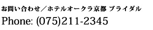 お問い合わせ/ホテルオークラ京都　ブライダル　Phone:(075)211-2345